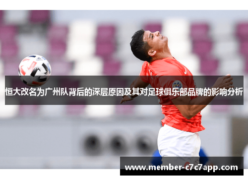 恒大改名为广州队背后的深层原因及其对足球俱乐部品牌的影响分析 恒大改名为广州队背后的深层原因及其对足球俱乐部品牌的影响分析