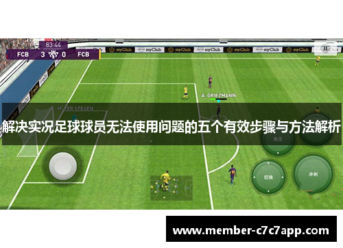 解决实况足球球员无法使用问题的五个有效步骤与方法解析 解决实况足球球员无法使用问题的五个有效步骤与方法解析