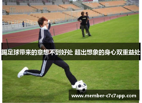 踢足球带来的意想不到好处 超出想象的身心双重益处 踢足球带来的意想不到好处 超出想象的身心双重益处
