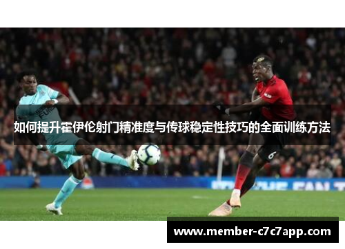 如何提升霍伊伦射门精准度与传球稳定性技巧的全面训练方法
