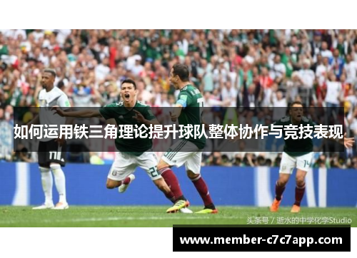 如何运用铁三角理论提升球队整体协作与竞技表现 如何运用铁三角理论提升球队整体协作与竞技表现