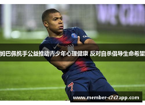 姆巴佩携手公益推动青少年心理健康 反对自杀倡导生命希望