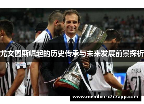尤文图斯崛起的历史传承与未来发展前景探析 尤文图斯崛起的历史传承与未来发展前景探析