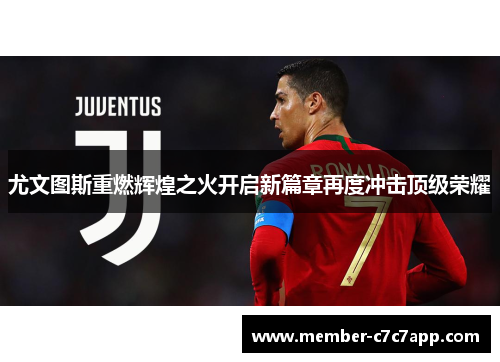 尤文图斯重燃辉煌之火开启新篇章再度冲击顶级荣耀 尤文图斯重燃辉煌之火开启新篇章再度冲击顶级荣耀