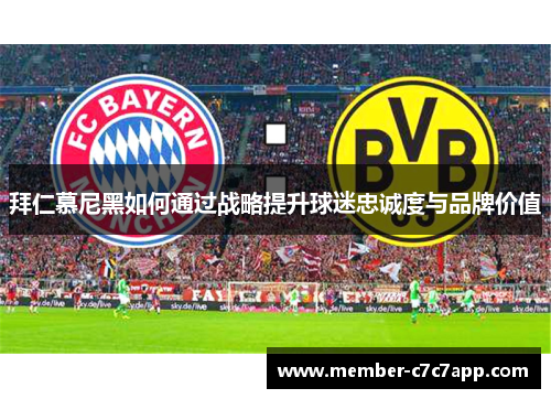 拜仁慕尼黑如何通过战略提升球迷忠诚度与品牌价值 拜仁慕尼黑如何通过战略提升球迷忠诚度与品牌价值