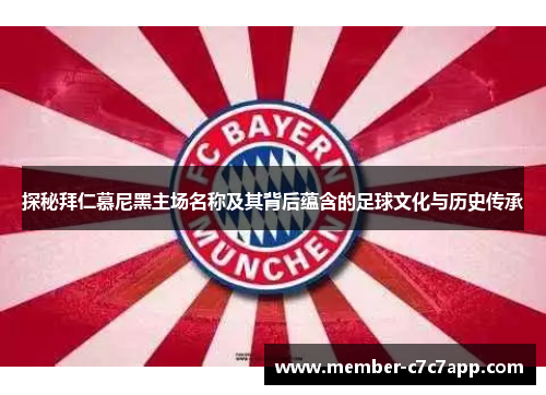 探秘拜仁慕尼黑主场名称及其背后蕴含的足球文化与历史传承