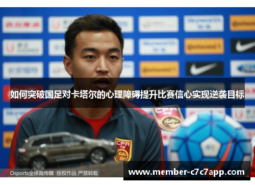 如何突破国足对卡塔尔的心理障碍提升比赛信心实现逆袭目标