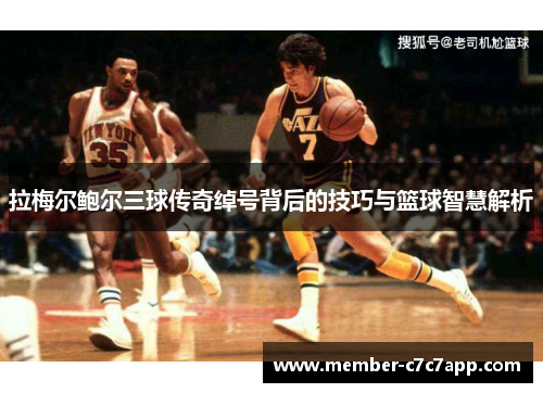 拉梅尔鲍尔三球传奇绰号背后的技巧与篮球智慧解析
