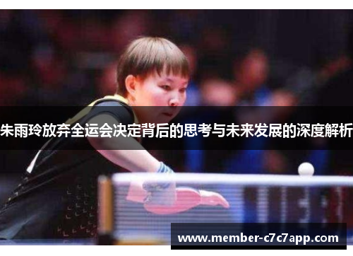 朱雨玲放弃全运会决定背后的思考与未来发展的深度解析 朱雨玲放弃全运会决定背后的思考与未来发展的深度解析