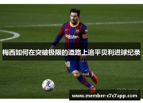 梅西如何在突破极限的道路上追平贝利进球纪录 梅西如何在突破极限的道路上追平贝利进球纪录