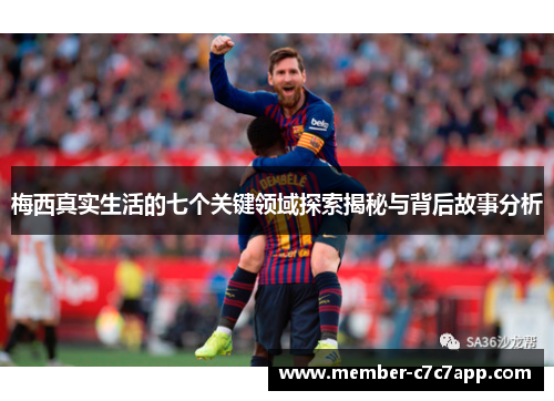 梅西真实生活的七个关键领域探索揭秘与背后故事分析 梅西真实生活的七个关键领域探索揭秘与背后故事分析
