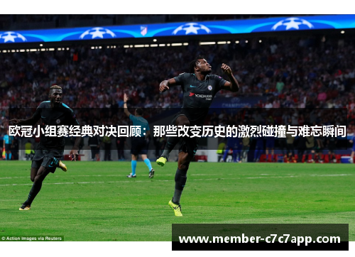 欧冠小组赛经典对决回顾:那些改变历史的激烈碰撞与难忘瞬间 欧冠小组赛经典对决回顾:那些改变历史的激烈碰撞与难忘瞬间
