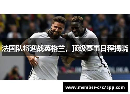 法国队将迎战英格兰，顶级赛事日程揭晓