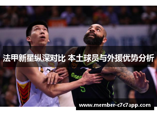 法甲新星纵深对比 本土球员与外援优势分析 法甲新星纵深对比 本土球员与外援优势分析