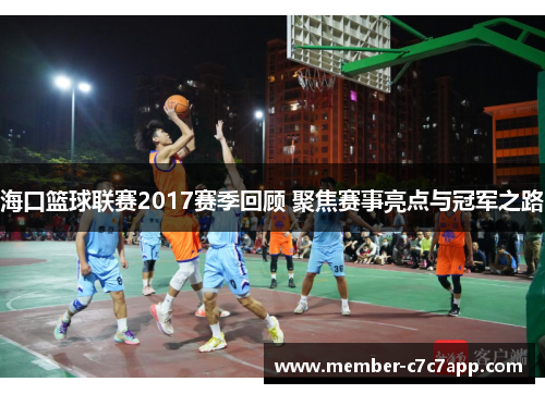 海口篮球联赛2017赛季回顾 聚焦赛事亮点与冠军之路