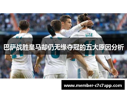 巴萨战胜皇马却仍无缘夺冠的五大原因分析