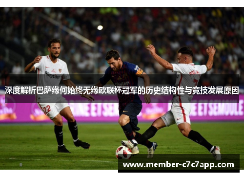 深度解析巴萨缘何始终无缘欧联杯冠军的历史结构性与竞技发展原因