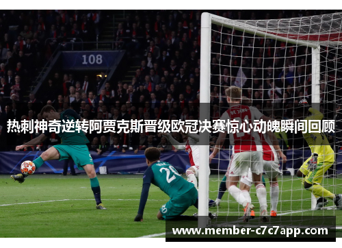 热刺神奇逆转阿贾克斯晋级欧冠决赛惊心动魄瞬间回顾