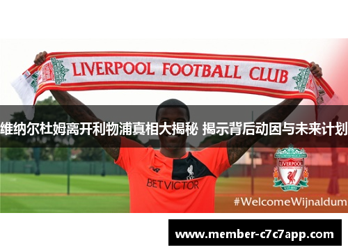 维纳尔杜姆离开利物浦真相大揭秘 揭示背后动因与未来计划