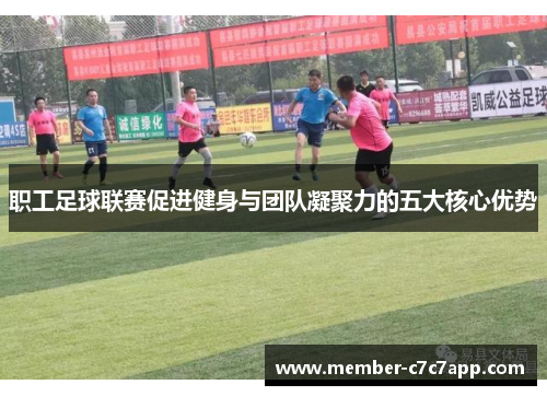 职工足球联赛促进健身与团队凝聚力的五大核心优势 职工足球联赛促进健身与团队凝聚力的五大核心优势