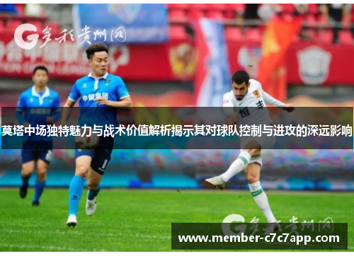莫塔中场独特魅力与战术价值解析揭示其对球队控制与进攻的深远影响 莫塔中场独特魅力与战术价值解析揭示其对球队控制与进攻的深远影响