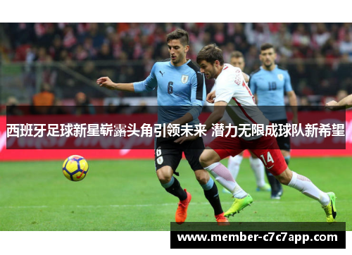 西班牙足球新星崭露头角引领未来 潜力无限成球队新希望