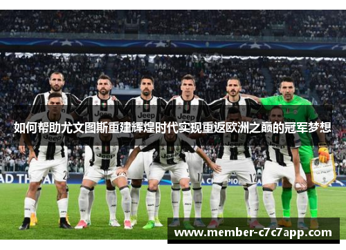 如何帮助尤文图斯重建辉煌时代实现重返欧洲之巅的冠军梦想