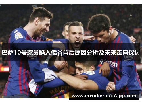 巴萨10号球员陷入低谷背后原因分析及未来走向探讨