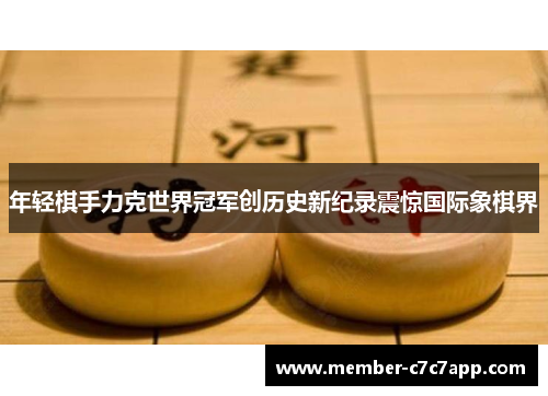 年轻棋手力克世界冠军创历史新纪录震惊国际象棋界