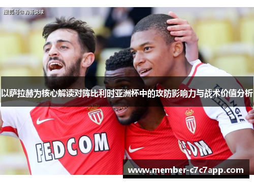 以萨拉赫为核心解读对阵比利时亚洲杯中的攻防影响力与战术价值分析 以萨拉赫为核心解读对阵比利时亚洲杯中的攻防影响力与战术价值分析