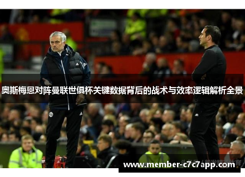 奥斯梅恩对阵曼联世俱杯关键数据背后的战术与效率逻辑解析全景