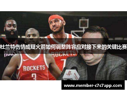 杜兰特伤情成疑火箭如何调整阵容应对接下来的关键比赛