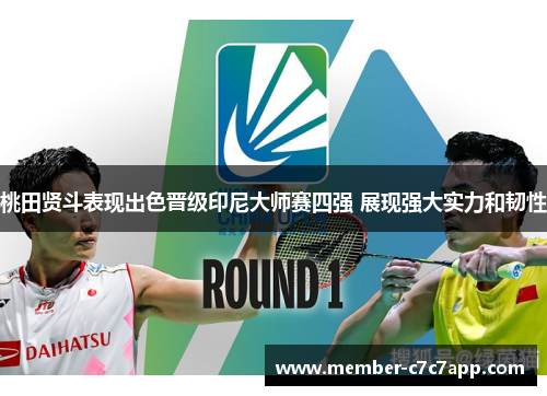 桃田贤斗表现出色晋级印尼大师赛四强 展现强大实力和韧性 桃田贤斗表现出色晋级印尼大师赛四强 展现强大实力和韧性