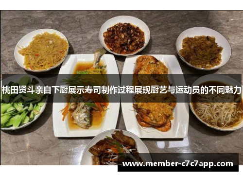 桃田贤斗亲自下厨展示寿司制作过程展现厨艺与运动员的不同魅力 桃田贤斗亲自下厨展示寿司制作过程展现厨艺与运动员的不同魅力