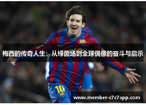 梅西的传奇人生：从绿茵场到全球偶像的奋斗与启示