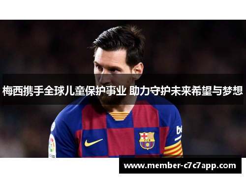 梅西携手全球儿童保护事业 助力守护未来希望与梦想