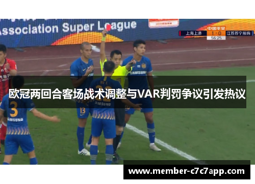 欧冠两回合客场战术调整与VAR判罚争议引发热议