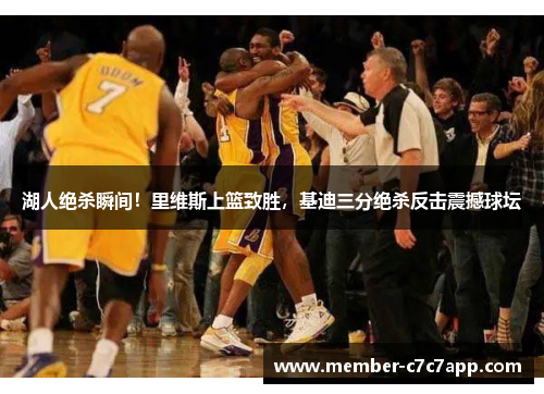 湖人绝杀瞬间！里维斯上篮致胜，基迪三分绝杀反击震撼球坛