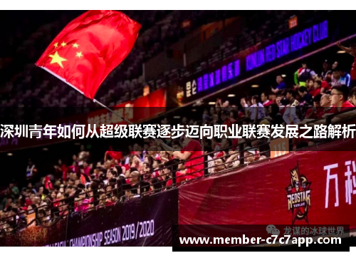 深圳青年如何从超级联赛逐步迈向职业联赛发展之路解析 深圳青年如何从超级联赛逐步迈向职业联赛发展之路解析