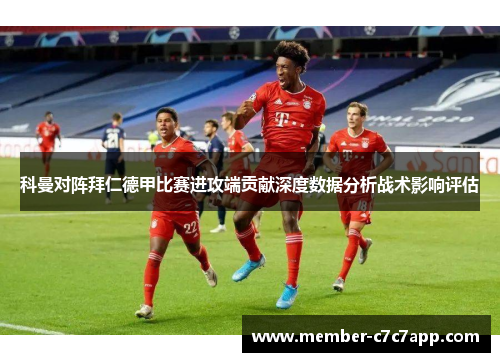 科曼对阵拜仁德甲比赛进攻端贡献深度数据分析战术影响评估