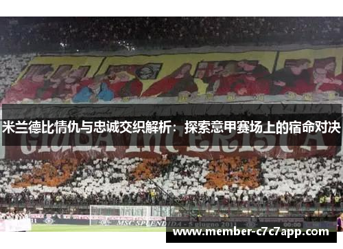 米兰德比情仇与忠诚交织解析:探索意甲赛场上的宿命对决 米兰德比情仇与忠诚交织解析:探索意甲赛场上的宿命对决