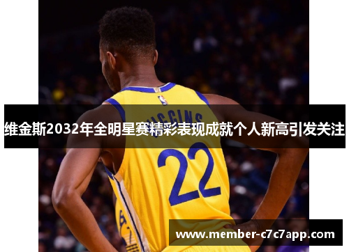 维金斯2032年全明星赛精彩表现成就个人新高引发关注 维金斯2032年全明星赛精彩表现成就个人新高引发关注