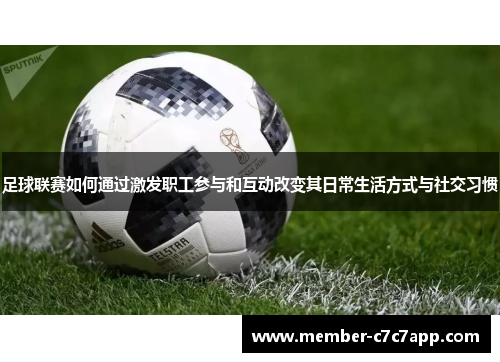 足球联赛如何通过激发职工参与和互动改变其日常生活方式与社交习惯