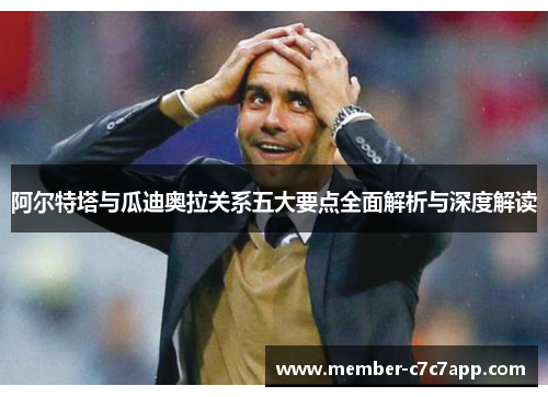 阿尔特塔与瓜迪奥拉关系五大要点全面解析与深度解读