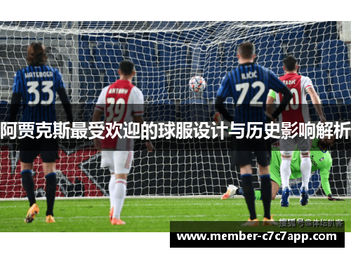 阿贾克斯最受欢迎的球服设计与历史影响解析