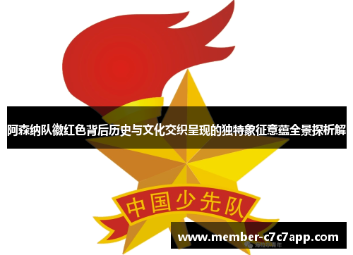阿森纳队徽红色背后历史与文化交织呈现的独特象征意蕴全景探析解 阿森纳队徽红色背后历史与文化交织呈现的独特象征意蕴全景探析解