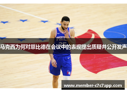 马克西为何对恩比德在会议中的表现提出质疑并公开发声